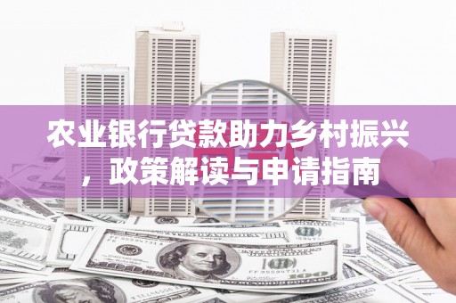 京口农业银行贷款助力乡村振兴，政策解读与申请指南
