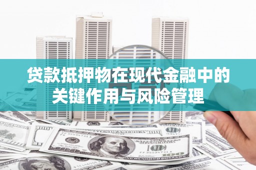 京口贷款抵押物在现代金融中的关键作用与风险管理