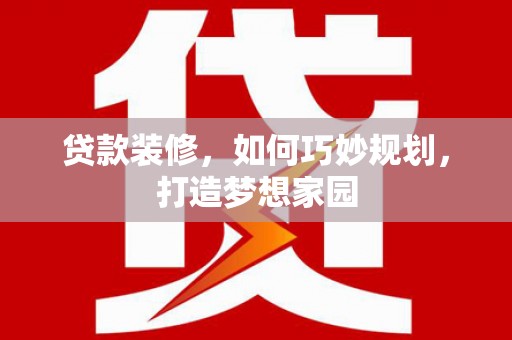 京口贷款装修，如何巧妙规划，打造梦想家园