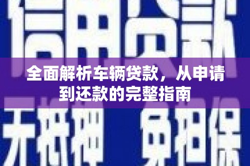 京口全面解析车辆贷款，从申请到还款的完整指南