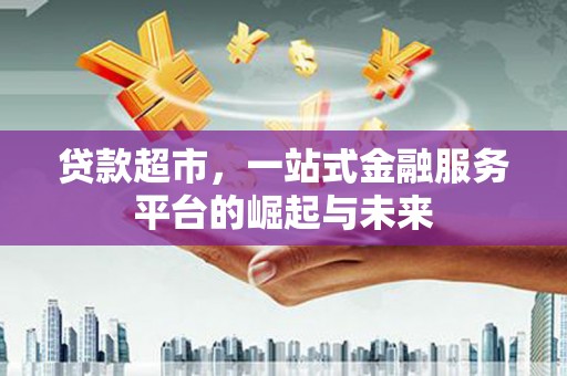 京口贷款超市，一站式金融服务平台的崛起与未来