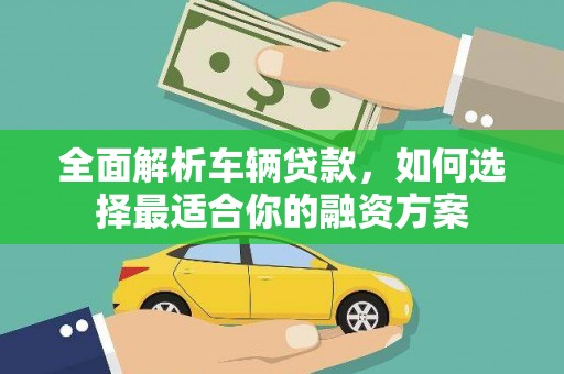 京口全面解析车辆贷款，如何选择最适合你的融资方案