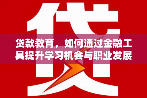 京口贷款教育，如何通过金融工具提升学习机会与职业发展