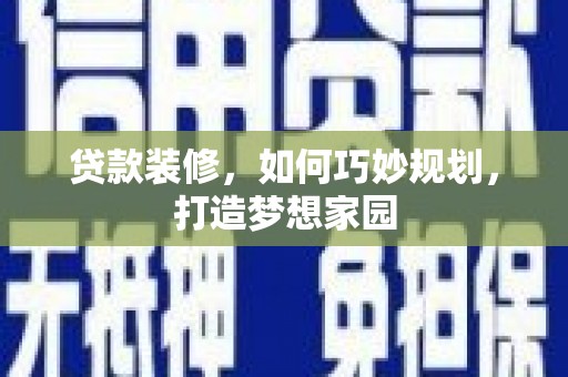 京口贷款装修，如何巧妙规划，打造梦想家园
