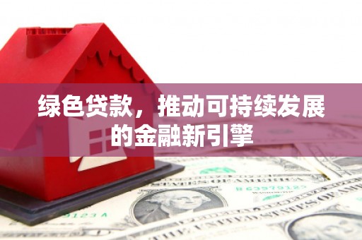 京口绿色贷款，推动可持续发展的金融新引擎