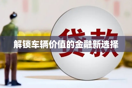 京口解锁车辆价值的金融新选择