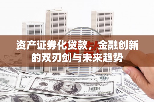 京口资产证券化贷款，金融创新的双刃剑与未来趋势