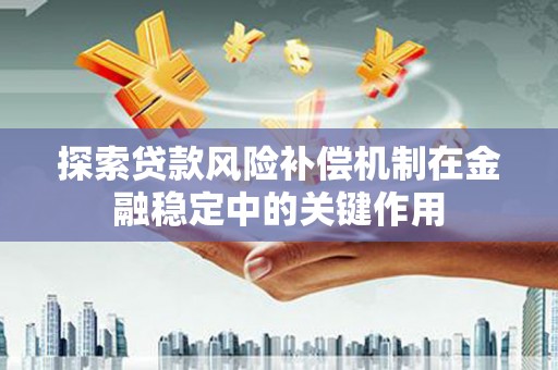 京口探索贷款风险补偿机制在金融稳定中的关键作用