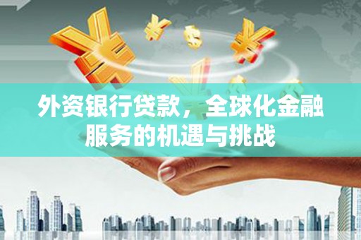 京口外资银行贷款，全球化金融服务的机遇与挑战