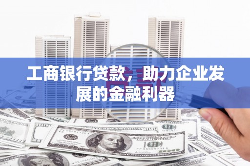 京口工商银行贷款，助力企业发展的金融利器