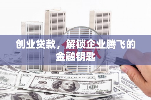 京口创业贷款，解锁企业腾飞的金融钥匙