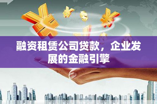 京口融资租赁公司贷款，企业发展的金融引擎