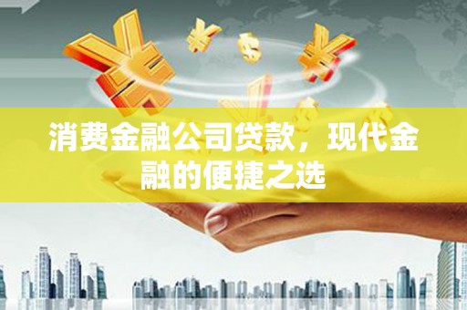 京口消费金融公司贷款，现代金融的便捷之选