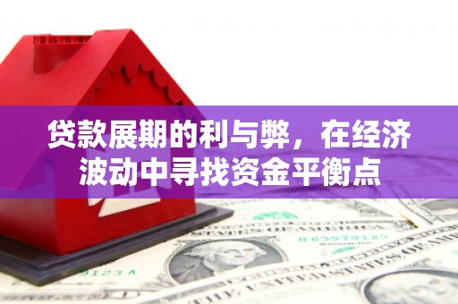 京口贷款展期的利与弊，在经济波动中寻找资金平衡点