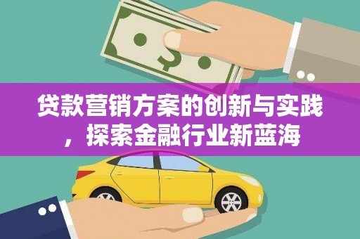 京口贷款营销方案的创新与实践，探索金融行业新蓝海