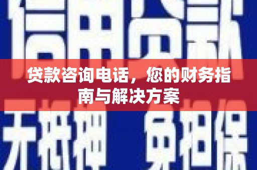 京口贷款咨询电话，您的财务指南与解决方案