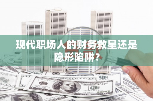 京口现代职场人的财务救星还是隐形陷阱？