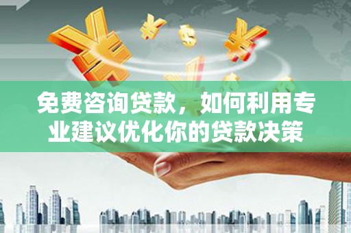 京口免费咨询贷款，如何利用专业建议优化你的贷款决策