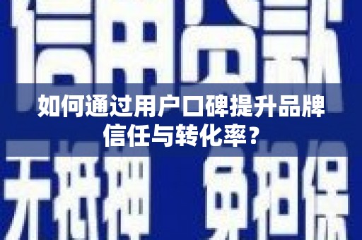 京口如何通过用户口碑提升品牌信任与转化率？