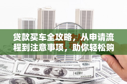 京口贷款买车全攻略，从申请流程到注意事项，助你轻松购车