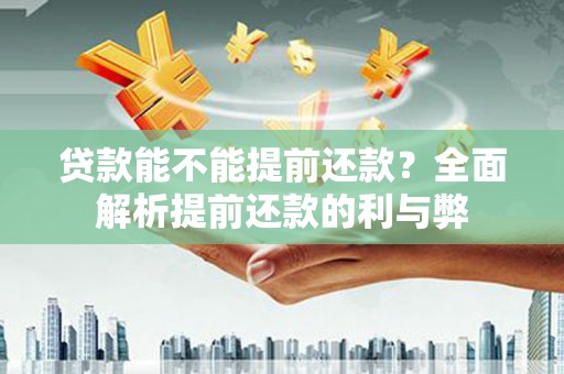 京口贷款能不能提前还款？全面解析提前还款的利与弊