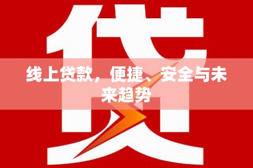 京口线上贷款，便捷、安全与未来趋势