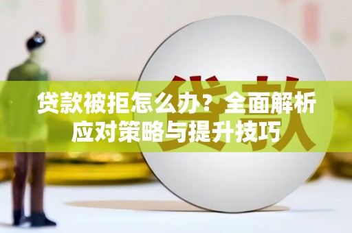 京口贷款被拒怎么办？全面解析应对策略与提升技巧