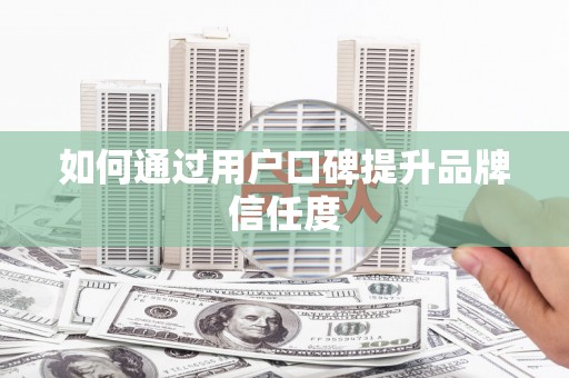 京口如何通过用户口碑提升品牌信任度