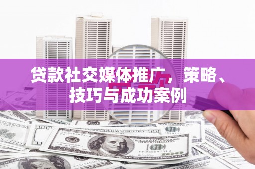 京口贷款社交媒体推广，策略、技巧与成功案例