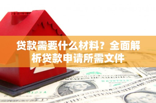 京口贷款需要什么材料?全面解析贷款申请所需文件 京口贷款需要什么材料?全面解析贷款申请所需文件