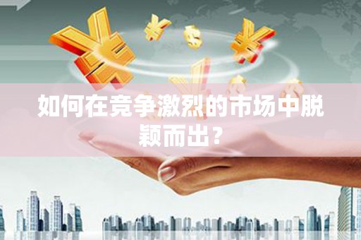 京口如何在竞争激烈的市场中脱颖而出？