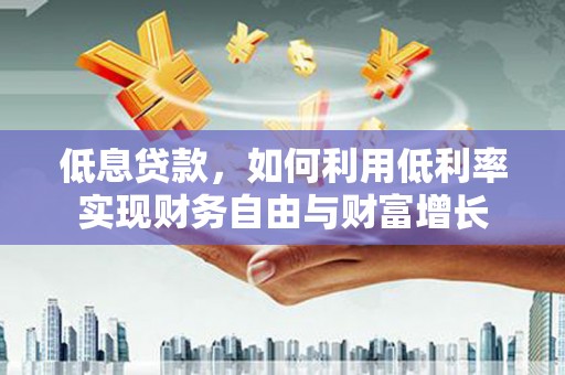 京口低息贷款，如何利用低利率实现财务自由与财富增长