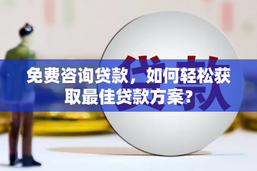 京口免费咨询贷款，如何轻松获取最佳贷款方案？